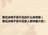 菊花决明子茶不适应什么体质喝（菊花决明子茶不适宜人群详细介绍）