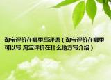 淘宝评价在哪里写评语（淘宝评价在哪里可以写 淘宝评价在什么地方写介绍）