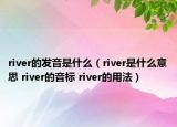 river的发音是什么（river是什么意思 river的音标 river的用法）