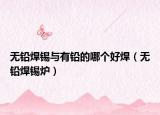 无铅焊锡与有铅的哪个好焊（无铅焊锡炉）