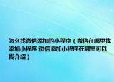怎么找微信添加的小程序（微信在哪里找添加小程序 微信添加小程序在哪里可以找介绍）