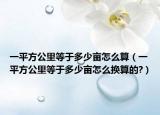 一平方公里等于多少亩怎么算（一平方公里等于多少亩怎么换算的?）