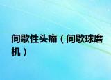 间歇性头痛（间歇球磨机）