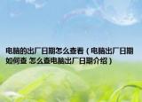 电脑的出厂日期怎么查看（电脑出厂日期如何查 怎么查电脑出厂日期介绍）