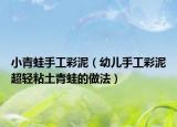 小青蛙手工彩泥（幼儿手工彩泥超轻粘土青蛙的做法）