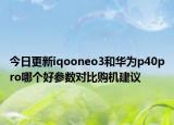 今日更新iqooneo3和华为p40pro哪个好参数对比购机建议