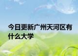 今日更新广州天河区有什么大学