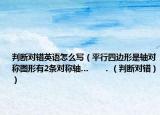 判断对错英语怎么写（平行四边形是轴对称图形有2条对称轴…      ．（判断对错））