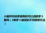小腿环形按摩器真的可以消除萝卜腿吗（3类萝卜腿型的不同按摩方法）
