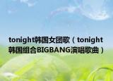 tonight韩国女团歌（tonight 韩国组合BIGBANG演唱歌曲）