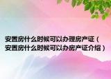 安置房什么时候可以办理房产证（安置房什么时候可以办房产证介绍）