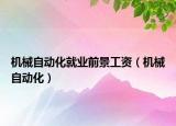 机械自动化就业前景工资（机械自动化）