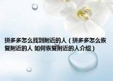 拼多多怎么找到附近的人（拼多多怎么恢复附近的人 如何恢复附近的人介绍）