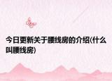 今日更新关于腰线房的介绍(什么叫腰线房)