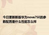 今日更新新版华为nova7SE的参数配置是什么性能怎么样