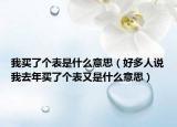 我买了个表是什么意思（好多人说我去年买了个表又是什么意思）
