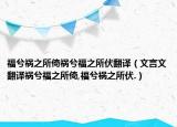 福兮祸之所倚祸兮福之所伏翻译（文言文翻译祸兮福之所倚,福兮祸之所伏.）
