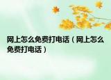 网上怎么免费打电话（网上怎么免费打电话）
