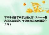 苹果手机备忘录怎么画心形（iphone备忘录怎么画爱心 苹果备忘录怎么画爱心介绍）