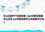 怎么设置PPT切换效果（ppt切换效果要怎么设置 ppt切换效果怎么设置教学介绍）