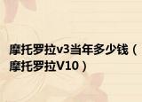 摩托罗拉v3当年多少钱（摩托罗拉V10）