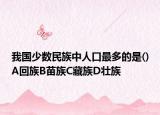 我国少数民族中人口最多的是()A回族B苗族C藏族D壮族