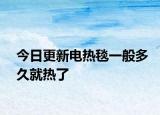 今日更新电热毯一般多久就热了