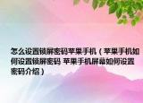 怎么设置锁屏密码苹果手机（苹果手机如何设置锁屏密码 苹果手机屏幕如何设置密码介绍）