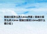 铭瑄主板怎么进入bios界面（铭瑄主板怎么进入bios 铭瑄主板进入bios按什么键介绍）