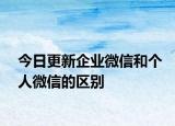 今日更新企业微信和个人微信的区别