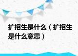 扩招生是什么（扩招生是什么意思）
