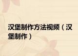汉堡制作方法视频（汉堡制作）