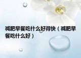 减肥早餐吃什么好得快（减肥早餐吃什么好）