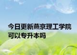 今日更新燕京理工学院可以专升本吗
