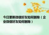 今日更新微信好友如何删除（企业微信好友如何删除）