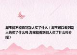 淘宝能不能看到别人买了什么（淘宝可以看到别人购买了什么吗 淘宝能看到别人买了什么吗介绍）