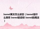 bored英文怎么读音（bored是什么意思 bored的音标 bored的用法）