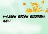 什么叫自住房买自住房需要哪些条件?