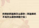 吃剩的释迦果怎么保存（释迦果吃不完怎么保存详细介绍）