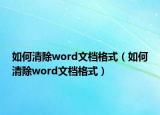 如何清除word文档格式（如何清除word文档格式）