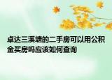 卓达三溪塘的二手房可以用公积金买房吗应该如何查询