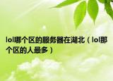 lol哪个区的服务器在湖北（lol那个区的人最多）