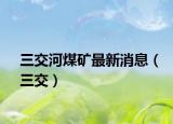 三交河煤矿最新消息（三交）