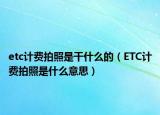 etc计费拍照是干什么的（ETC计费拍照是什么意思）