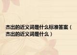 杰出的近义词是什么标准答案（杰出的近义词是什么）