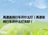 高速夜间行车开什么灯（高速夜间行车开什么灯光好）