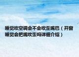 睡觉吹空调会不会吹歪嘴巴（开窗睡觉会把嘴吹歪吗详细介绍）