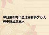 今日更新每年全球约有多少万人死于非故意溺水