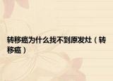 转移癌为什么找不到原发灶（转移癌）