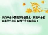 锲而不舍中的锲意思是什么（锲而不舍的锲是什么意思 锲而不舍的锲意思）